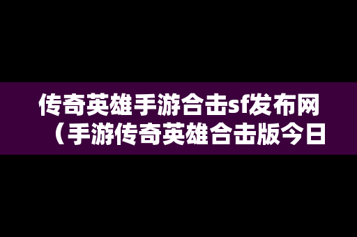 传奇英雄手游合击sf发布网（手游传奇英雄合击版今日第一战区第一区）