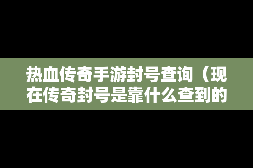 热血传奇手游封号查询（现在传奇封号是靠什么查到的）