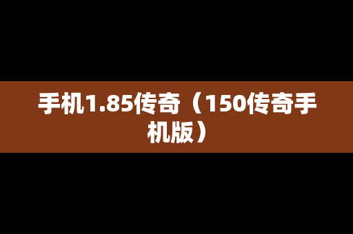 手机1.85传奇（150传奇手机版）