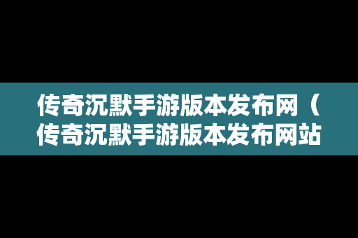 传奇沉默手游版本发布网（传奇沉默手游版本发布网站）