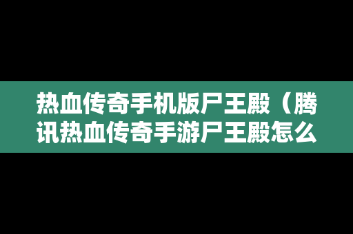 热血传奇手机版尸王殿（腾讯热血传奇手游尸王殿怎么走图解）