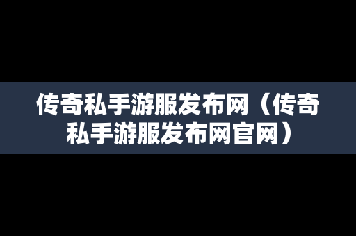 传奇私手游服发布网（传奇私手游服发布网官网）