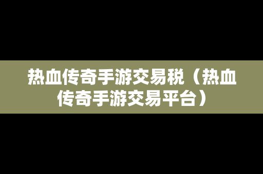 热血传奇手游交易税（热血传奇手游交易平台）