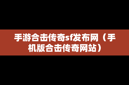 手游合击传奇sf发布网（手机版合击传奇网站）