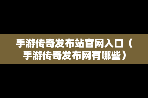 手游传奇发布站官网入口（手游传奇发布网有哪些）