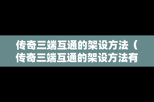 传奇三端互通的架设方法（传奇三端互通的架设方法有哪些）