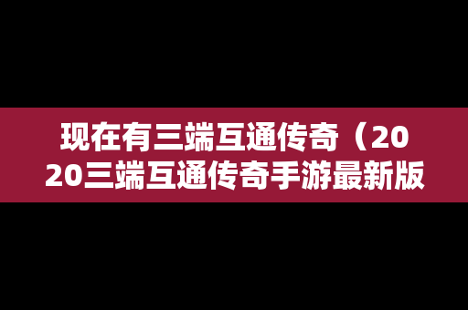 现在有三端互通传奇（2020三端互通传奇手游最新版下载）