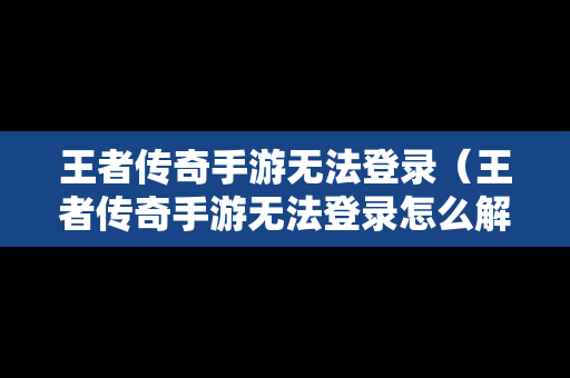 王者传奇手游无法登录（王者传奇手游无法登录怎么解决）