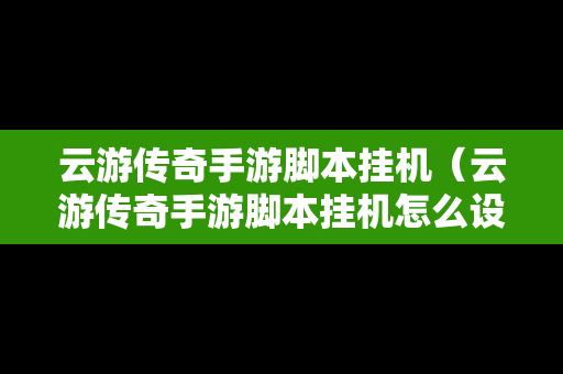 云游传奇手游脚本挂机（云游传奇手游脚本挂机怎么设置）