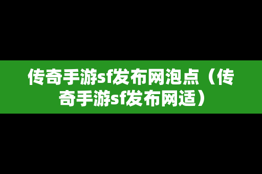 传奇手游sf发布网泡点（传奇手游sf发布网适）