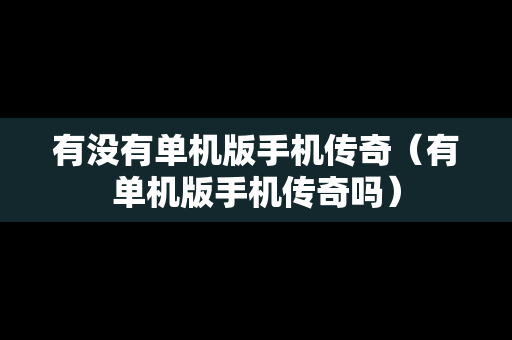 有没有单机版手机传奇（有单机版手机传奇吗）