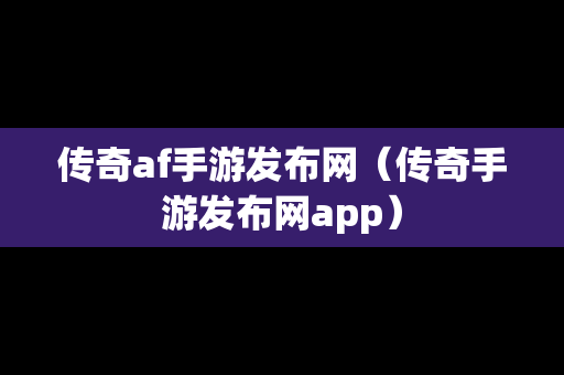 传奇af手游发布网（传奇手游发布网app）