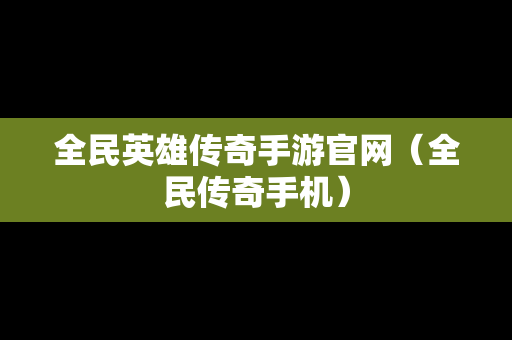 全民英雄传奇手游官网（全民传奇手机）