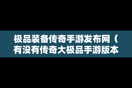 极品装备传奇手游发布网（有没有传奇大极品手游版本的）