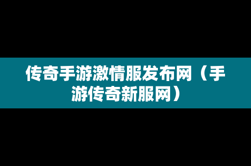 传奇手游激情服发布网（手游传奇新服网）