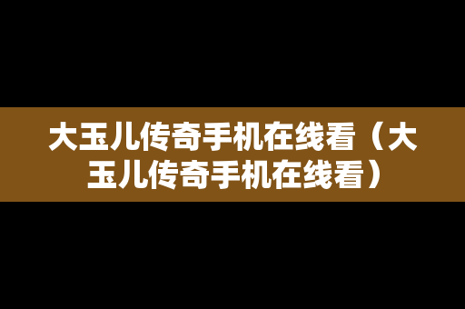 大玉儿传奇手机在线看（大玉儿传奇手机在线看）