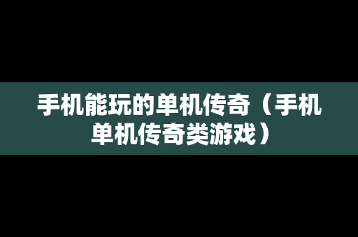 手机能玩的单机传奇（手机单机传奇类游戏）