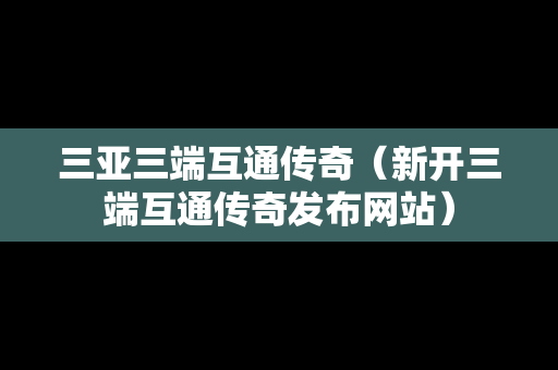 三亚三端互通传奇（新开三端互通传奇发布网站）