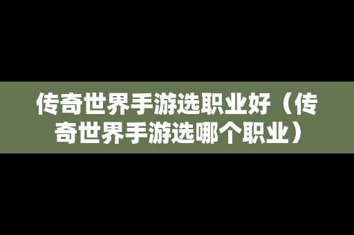 传奇世界手游选职业好（传奇世界手游选哪个职业）