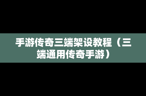 手游传奇三端架设教程（三端通用传奇手游）