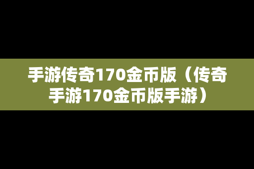 手游传奇170金币版（传奇手游170金币版手游）