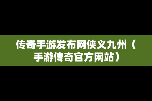 传奇手游发布网侠义九州（手游传奇官方网站）