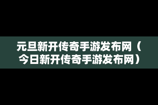 元旦新开传奇手游发布网（今日新开传奇手游发布网）