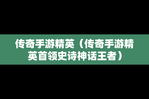 传奇手游精英（传奇手游精英首领史诗神话王者）