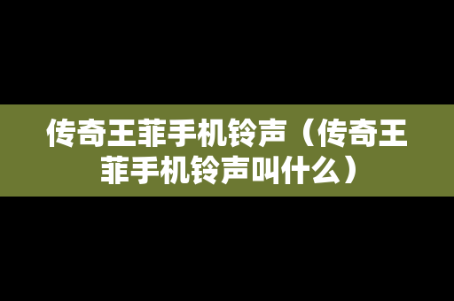 传奇王菲手机铃声（传奇王菲手机铃声叫什么）