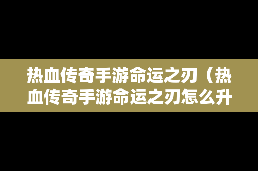 热血传奇手游命运之刃（热血传奇手游命运之刃怎么升级）