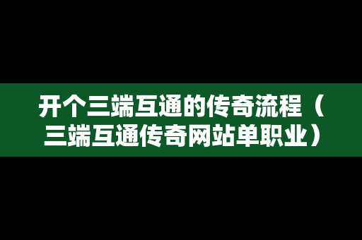 开个三端互通的传奇流程（三端互通传奇网站单职业）