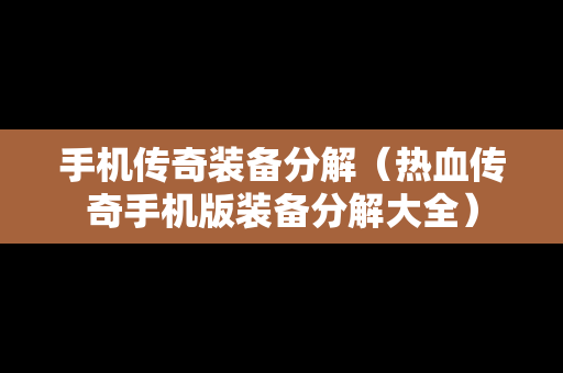 手机传奇装备分解（热血传奇手机版装备分解大全）