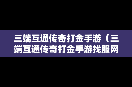 三端互通传奇打金手游（三端互通传奇打金手游找服网站）