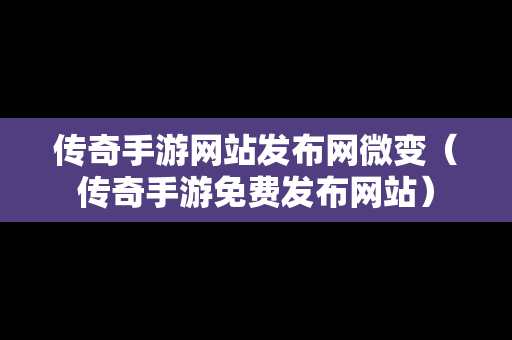 传奇手游网站发布网微变（传奇手游免费发布网站）