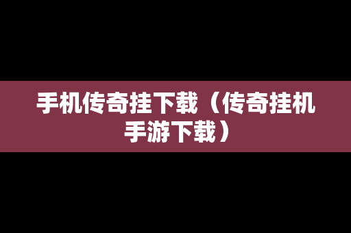 手机传奇挂下载（传奇挂机手游下载）