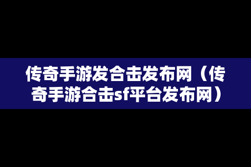 传奇手游发合击发布网（传奇手游合击sf平台发布网）