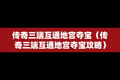 传奇三端互通地宫夺宝（传奇三端互通地宫夺宝攻略）