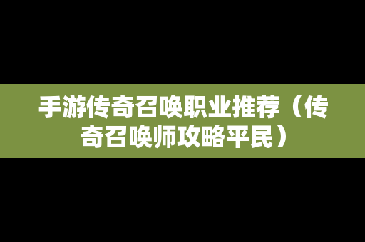 手游传奇召唤职业推荐（传奇召唤师攻略平民）