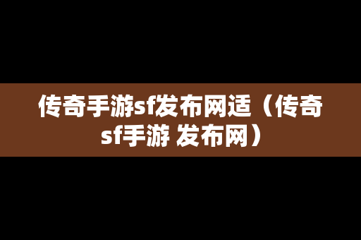 传奇手游sf发布网适（传奇sf手游 发布网）