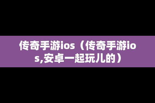 传奇手游ios（传奇手游ios,安卓一起玩儿的）