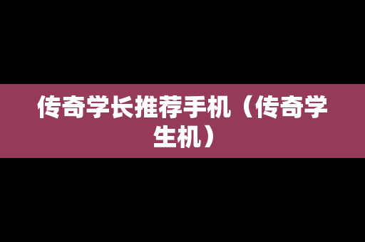 传奇学长推荐手机（传奇学生机）