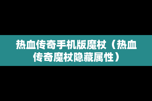 热血传奇手机版魔杖（热血传奇魔杖隐藏属性）