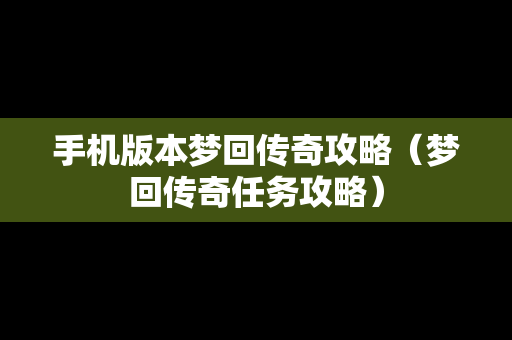 手机版本梦回传奇攻略（梦回传奇任务攻略）