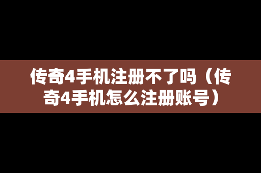 传奇4手机注册不了吗（传奇4手机怎么注册账号）