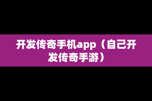 开发传奇手机app（自己开发传奇手游）