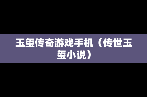 玉玺传奇游戏手机（传世玉玺小说）