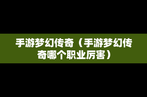 手游梦幻传奇（手游梦幻传奇哪个职业厉害）