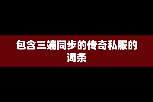 包含三端同步的传奇私服的词条