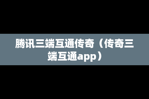 腾讯三端互通传奇（传奇三端互通app）