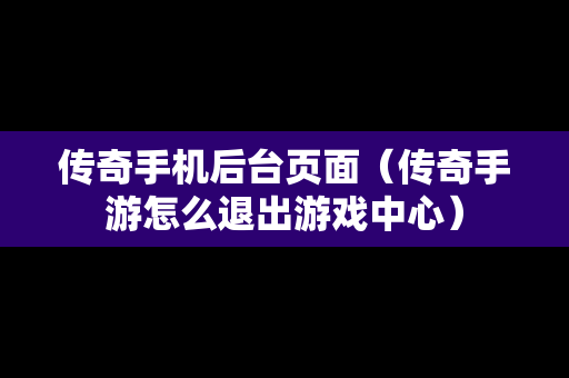 传奇手机后台页面（传奇手游怎么退出游戏中心）